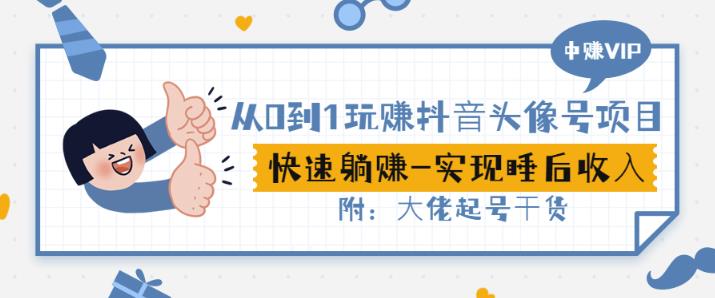 从0到1玩赚抖音头像号：快速躺赚-实现睡后收！附：大佬起号干货！创业之家-网创项目资源站-副业项目-创业项目-搞钱项目创业之家