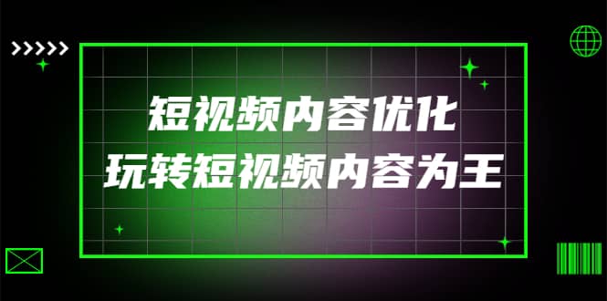 某收费培训：短视频内容优化，玩转短视频内容为王（12节课）创业之家-网创项目资源站-副业项目-创业项目-搞钱项目创业之家