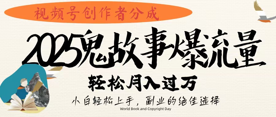 视频号创作者分成，2025年鬼故事爆流量，小白轻松上手，副业的绝佳选择，轻松月入过万创业之家-网创项目资源站-副业项目-创业项目-搞钱项目创业之家