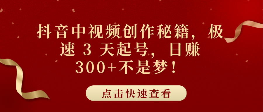 抖音中视频创作秘籍，极速 3 天起号，日赚 300+不是梦！创业之家-网创项目资源站-副业项目-创业项目-搞钱项目创业之家