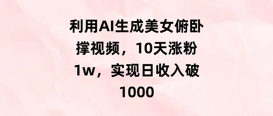 利用AI生成美女俯卧撑视频，10天涨粉1w，实现日收入破1000创业之家-网创项目资源站-副业项目-创业项目-搞钱项目创业之家