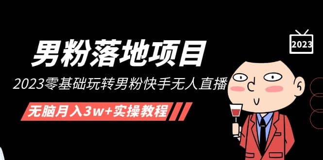 【男粉落地项目】2023零基础玩转男粉快手无人直播，无脑月入3w+实操教程！创业之家-网创项目资源站-副业项目-创业项目-搞钱项目创业之家
