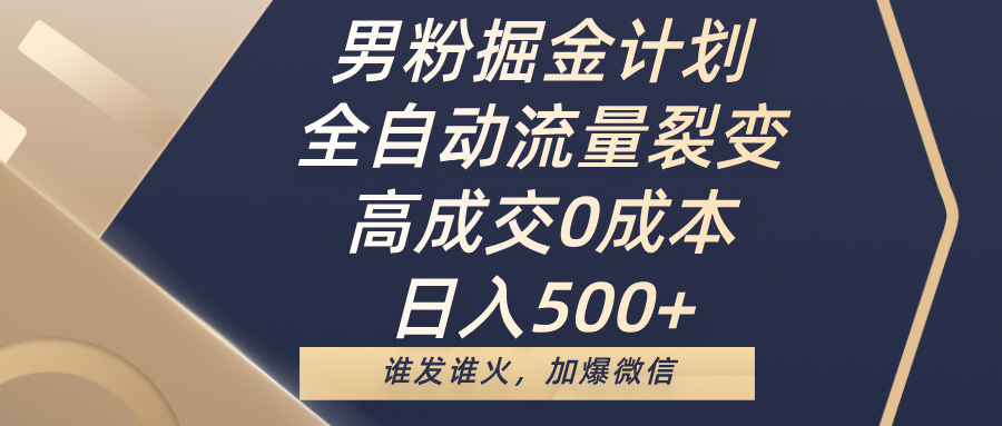男粉掘金计划，全自动流量裂变，高成交0成本，日入500+，谁发谁火，加爆微信创业之家-网创项目资源站-副业项目-创业项目-搞钱项目创业之家