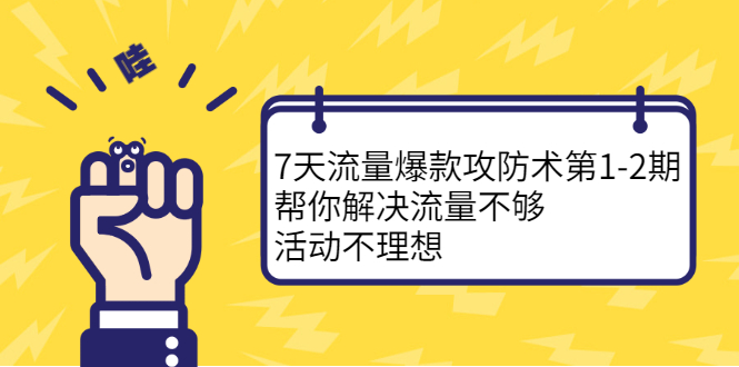 7天流量爆款攻防术第1-2期，帮你解决流量不够，活动不理想创业之家-网创项目资源站-副业项目-创业项目-搞钱项目创业之家