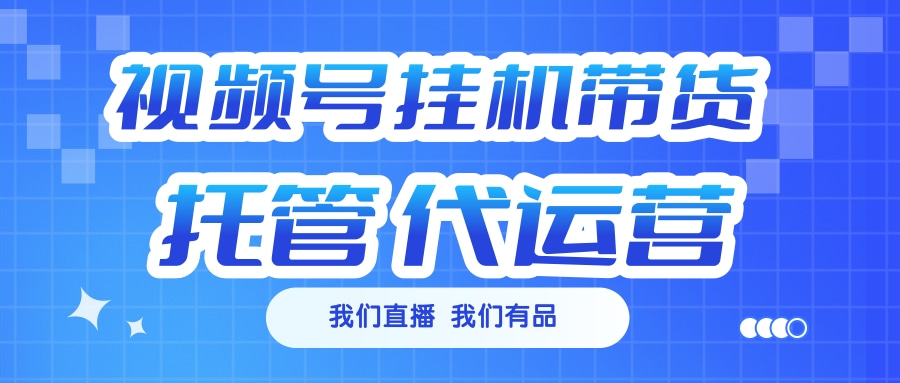 视频号挂机直播带货 全程托管代运营创业之家-网创项目资源站-副业项目-创业项目-搞钱项目创业之家