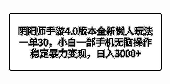 阴阳师手游4.0版本全新懒人玩法，一单30，小白一部手机无脑操作，稳定暴力变现创业之家-网创项目资源站-副业项目-创业项目-搞钱项目创业之家