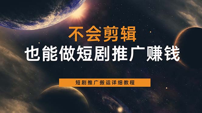不会剪辑也能做短剧推广搬运全流程：短剧推广搬运详细教程创业之家-网创项目资源站-副业项目-创业项目-搞钱项目创业之家