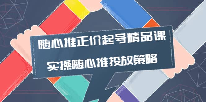 随心推正价起号精品课，实操随心推投放策略（5节课-价值298）创业之家-网创项目资源站-副业项目-创业项目-搞钱项目创业之家