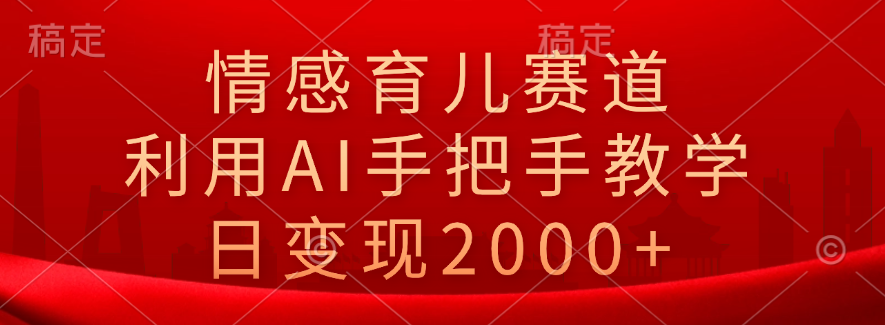 情感育儿赛道，利用AI手把手教学，日变现2000+创业之家-网创项目资源站-副业项目-创业项目-搞钱项目创业之家