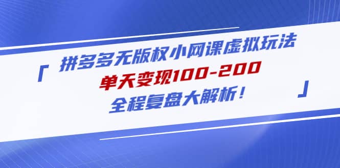 拼多多无版权小网课虚拟玩法，全程复盘大解析创业之家-网创项目资源站-副业项目-创业项目-搞钱项目创业之家