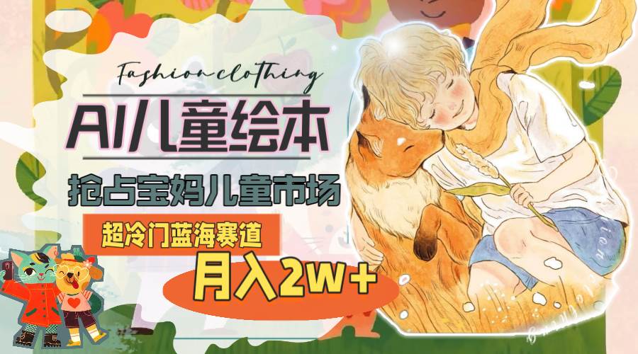 超冷门蓝海赛道，用AI做儿童绘本，抢占宝妈儿童市场，月入2w+(教程+素材)创业之家-网创项目资源站-副业项目-创业项目-搞钱项目创业之家