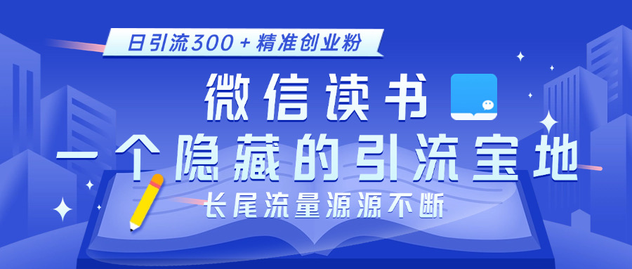 微信读书，一个隐藏的引流宝地。不为人知的小众打法，日引流300＋精准创业粉，长尾流量源源不断创业之家-网创项目资源站-副业项目-创业项目-搞钱项目创业之家