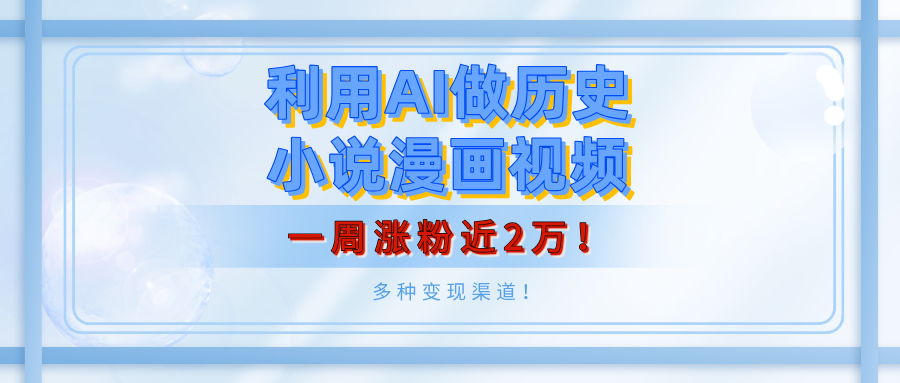 利用AI做历史小说漫画视频，有人月入5000+，一周涨粉近2万！多种变现渠道！创业之家-网创项目资源站-副业项目-创业项目-搞钱项目创业之家