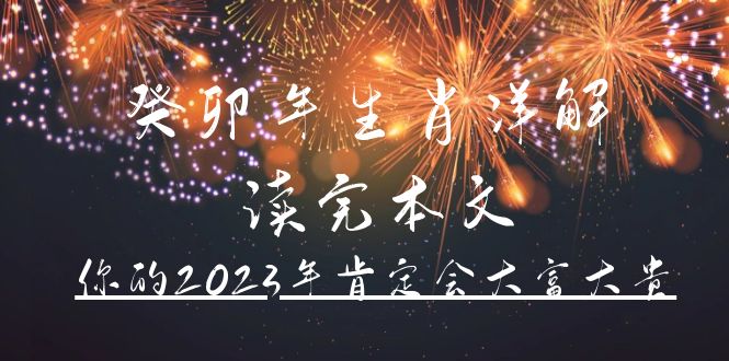某公众号付费文章《癸卯年生肖详解 读完本文，你的2023年肯定会大富大贵》创业之家-网创项目资源站-副业项目-创业项目-搞钱项目创业之家