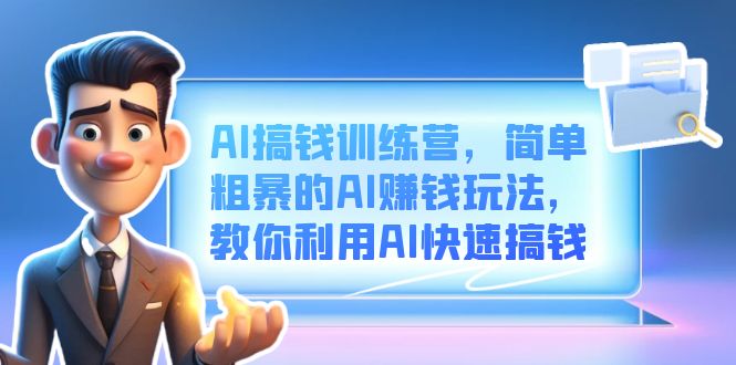 AI搞钱训练营，简单粗暴的AI赚钱玩法，教你利用AI快速搞钱创业之家-网创项目资源站-副业项目-创业项目-搞钱项目创业之家
