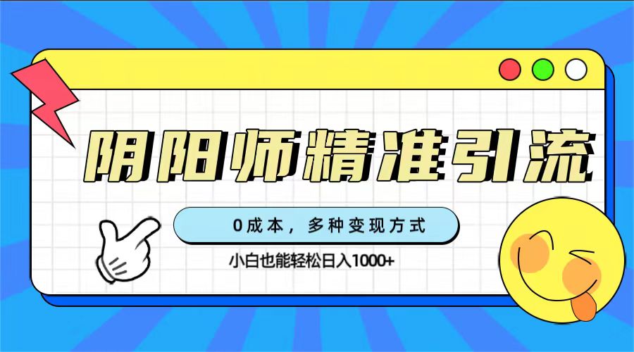 0成本阴阳师精准引流，多种变现方式，小白也能轻松日入1000+创业之家-网创项目资源站-副业项目-创业项目-搞钱项目创业之家