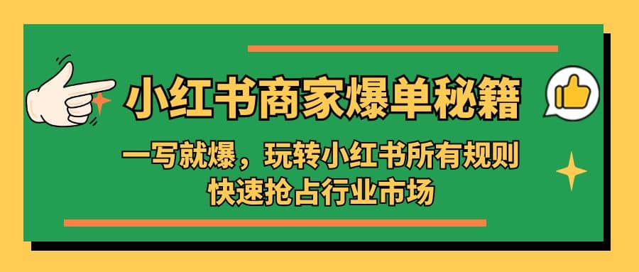 小红书·商家爆单秘籍：一写就爆，玩转小红书所有规则，快速抢占行业市场创业之家-网创项目资源站-副业项目-创业项目-搞钱项目创业之家
