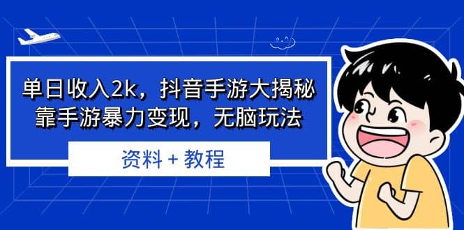 单日收入2k，抖音手游大揭秘，靠手游暴力变现，无脑玩法 资料＋教程创业之家-网创项目资源站-副业项目-创业项目-搞钱项目创业之家