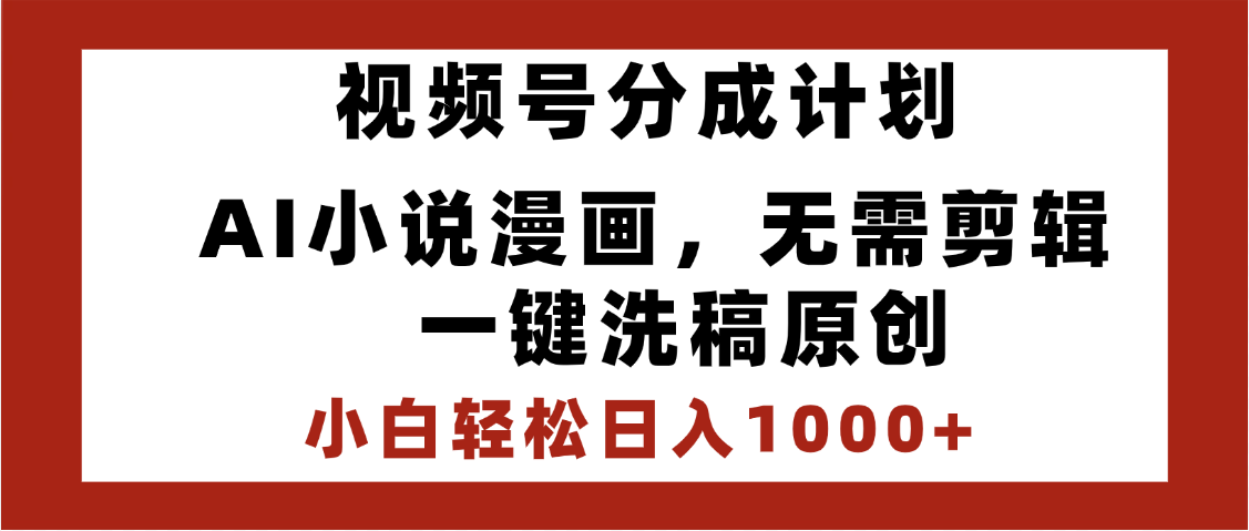 最新视频号分成计划，AI小说漫画，无需剪辑，一键洗稿原创，小白日入1000+，喂饭级教程创业之家-网创项目资源站-副业项目-创业项目-搞钱项目创业之家