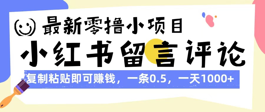 最新零撸小项目，小红书留言评论，复制粘贴即可赚钱，一条0.5，一天1000+创业之家-网创项目资源站-副业项目-创业项目-搞钱项目创业之家