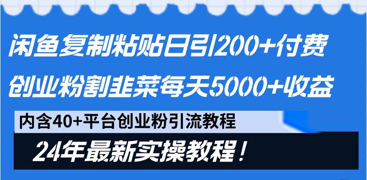 闲鱼复制粘贴日引200+付费创业粉，割韭菜日稳定5000+收益，24年最新教程！创业之家-网创项目资源站-副业项目-创业项目-搞钱项目创业之家