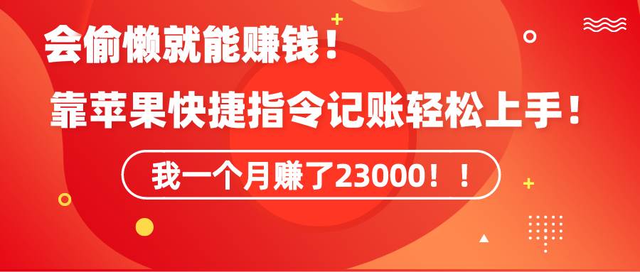 《会偷懒就能赚钱！靠苹果快捷指令自动记账轻松上手，一个月变现23000！》创业之家-网创项目资源站-副业项目-创业项目-搞钱项目创业之家