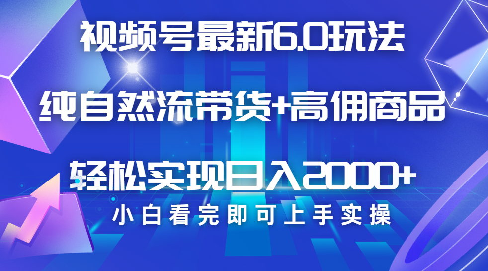 视频号带货最新6.0玩法，作品制作简单，当天起号，复制粘贴，脚本辅助，轻松矩阵日入2000+创业之家-网创项目资源站-副业项目-创业项目-搞钱项目创业之家