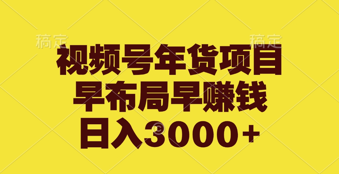 视频号年货项目，早布局早赚钱，日入3000+创业之家-网创项目资源站-副业项目-创业项目-搞钱项目创业之家