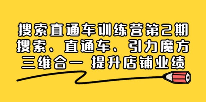 搜索直通车训练营第2期：搜索、直通车、引力魔方三维合一 提升店铺业绩创业之家-网创项目资源站-副业项目-创业项目-搞钱项目创业之家
