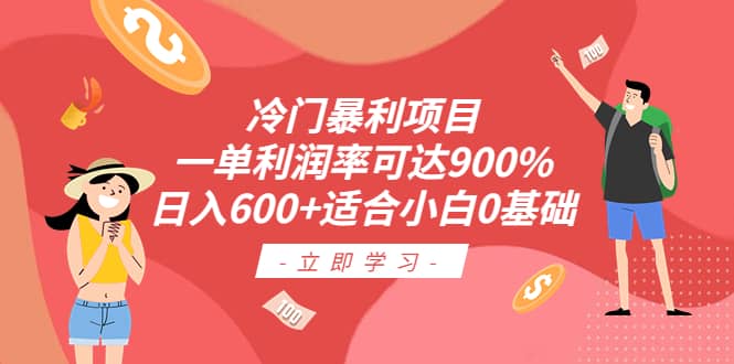 冷门暴利项目，一单利润率可达900%，日入600+适合小白0基础（教程+素材）创业之家-网创项目资源站-副业项目-创业项目-搞钱项目创业之家