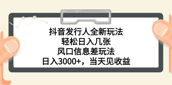 抖音发行人全新玩法，轻松日入几张，风口信息差玩法，日入3000+，当天…创业之家-网创项目资源站-副业项目-创业项目-搞钱项目创业之家