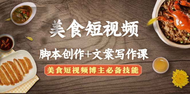 美食短视频创作+文案写作课：美食短视频博主必备技能创业之家-网创项目资源站-副业项目-创业项目-搞钱项目创业之家
