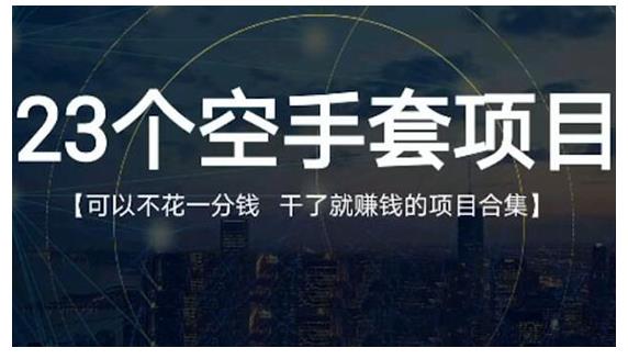 23个空手套项目大合集，0成本0投入，干了就赚钱纯空手套生意经创业之家-网创项目资源站-副业项目-创业项目-搞钱项目创业之家