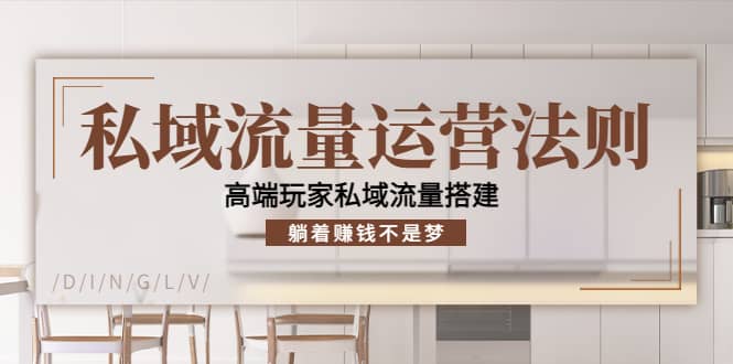 私域流量运营法则，高端玩家私域流量搭建创业之家-网创项目资源站-副业项目-创业项目-搞钱项目创业之家