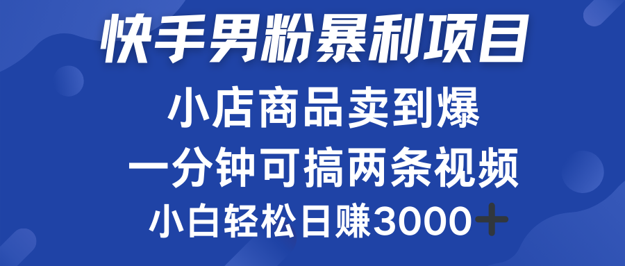 快手男粉必做项目，小店商品简直卖到爆，小白轻松也可日赚3000＋创业之家-网创项目资源站-副业项目-创业项目-搞钱项目创业之家