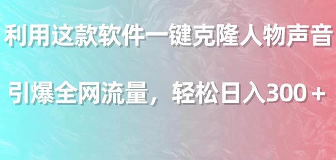 利用这款软件一键克隆人物声音，引爆全网流量，轻松日入300＋创业之家-网创项目资源站-副业项目-创业项目-搞钱项目创业之家