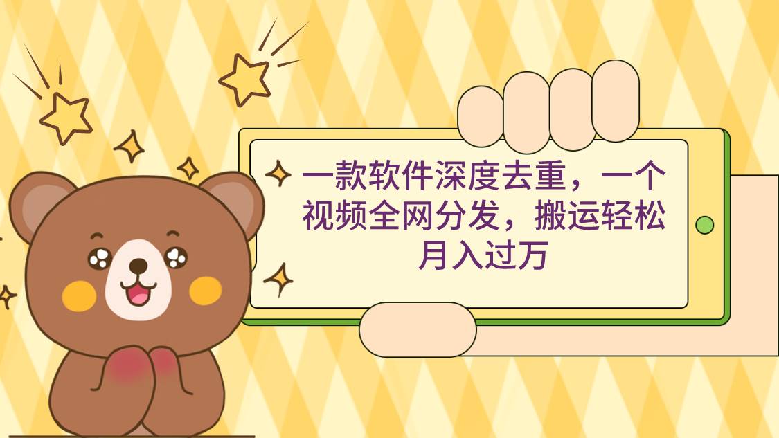 一款软件深度去重，一个视频全网分发，搬运轻松月入过万创业之家-网创项目资源站-副业项目-创业项目-搞钱项目创业之家