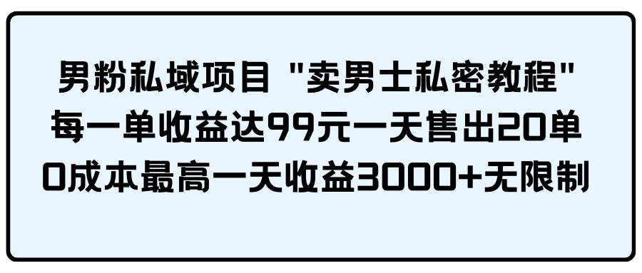 男粉私域项目 卖男士私密教程 每一单收益达99元一天售出20单创业之家-网创项目资源站-副业项目-创业项目-搞钱项目创业之家