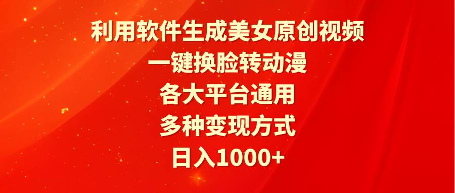 利用软件生成美女原创视频，一键换脸转动漫，各大平台通用，多种变现方式创业之家-网创项目资源站-副业项目-创业项目-搞钱项目创业之家