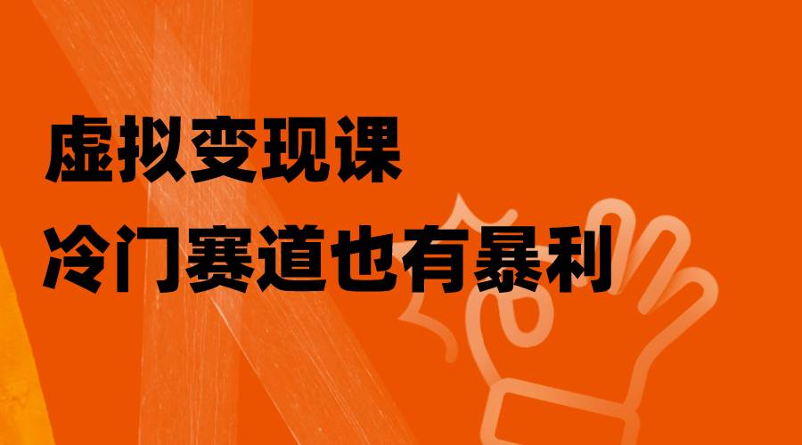 虚拟变现课，冷门赛道也有暴利，手把手教你玩转冷门私域创业之家-网创项目资源站-副业项目-创业项目-搞钱项目创业之家