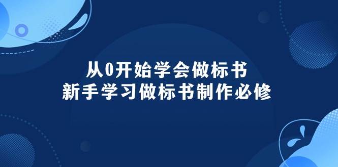 从0开始学会做标书：新手学习做标书制作必修（95节课）创业之家-网创项目资源站-副业项目-创业项目-搞钱项目创业之家