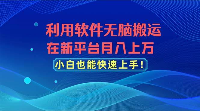 利用软件无脑搬运，在新平台月入上万，小白也能快速上手创业之家-网创项目资源站-副业项目-创业项目-搞钱项目创业之家