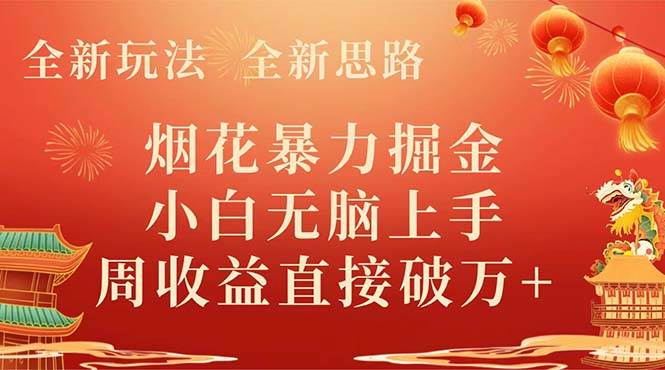 全新玩法，全新思路，烟花暴力掘金，小白无脑上手，周收益破w+创业之家-网创项目资源站-副业项目-创业项目-搞钱项目创业之家