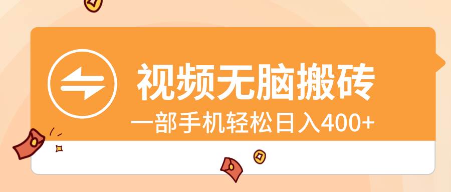 视频无脑搬砖，一部手机轻松日入400+创业之家-网创项目资源站-副业项目-创业项目-搞钱项目创业之家