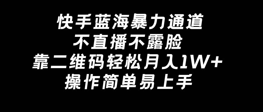 快手蓝海暴力通道，不直播不露脸，靠二维码轻松月入1W+，操作简单易上手创业之家-网创项目资源站-副业项目-创业项目-搞钱项目创业之家