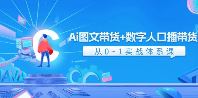 Ai 图文带货+数字人口播带货，从0~1实战体系课（43节）创业之家-网创项目资源站-副业项目-创业项目-搞钱项目创业之家