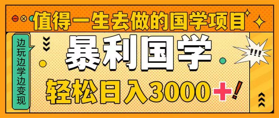 值得一生去做的国学项目，暴力国学，轻松日入3000+创业之家-网创项目资源站-副业项目-创业项目-搞钱项目创业之家