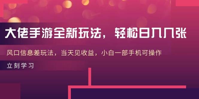 大佬手游全新玩法，轻松日入几张，风口信息差玩法，当天见收益，小白一…创业之家-网创项目资源站-副业项目-创业项目-搞钱项目创业之家