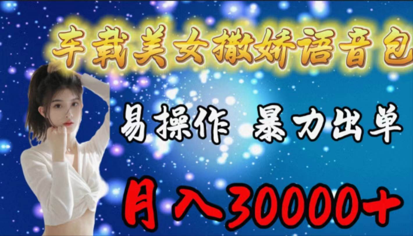 车载女生撒娇语音包，易操作，暴力出单，月入30000+创业之家-网创项目资源站-副业项目-创业项目-搞钱项目创业之家