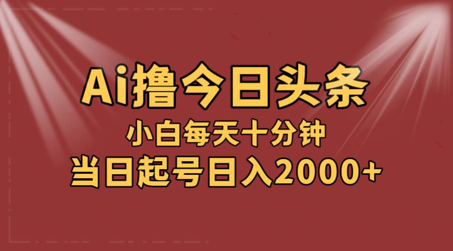 AI撸爆款头条，当天起号，可矩阵，第二天见收益，小白无脑轻松日入2000+创业之家-网创项目资源站-副业项目-创业项目-搞钱项目创业之家